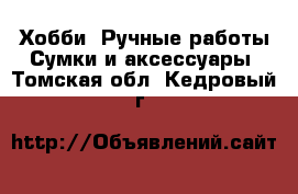 Хобби. Ручные работы Сумки и аксессуары. Томская обл.,Кедровый г.